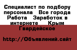 Специалист по подбору персонала - Все города Работа » Заработок в интернете   . Крым,Гвардейское